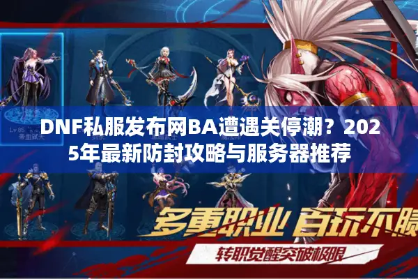 DNF私服发布网BA遭遇关停潮？2025年最新防封攻略与服务器推荐