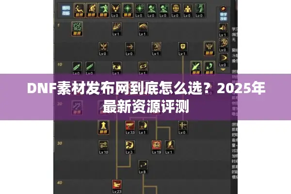 DNF素材发布网到底怎么选？2025年最新资源评测