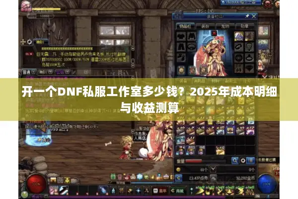 开一个DNF私服工作室多少钱？2025年成本明细与收益测算