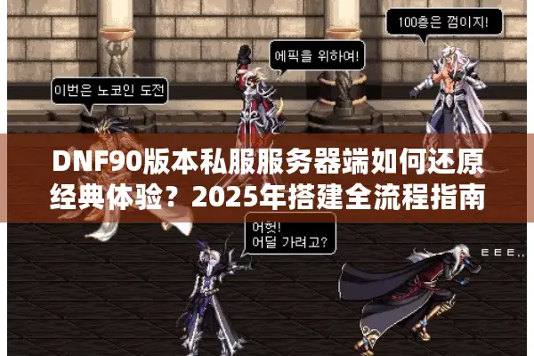 DNF90版本私服服务器端如何还原经典体验？2025年搭建全流程指南