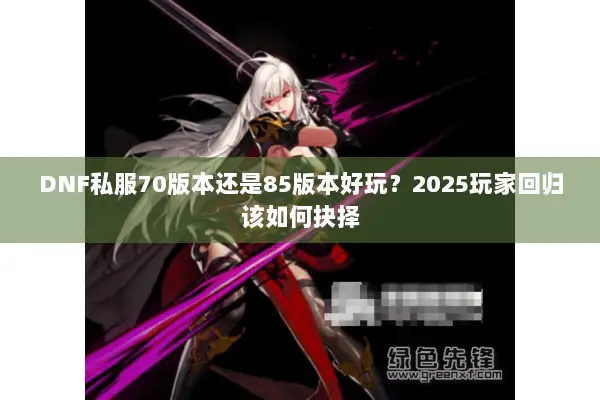 DNF私服70版本还是85版本好玩？2025玩家回归该如何抉择