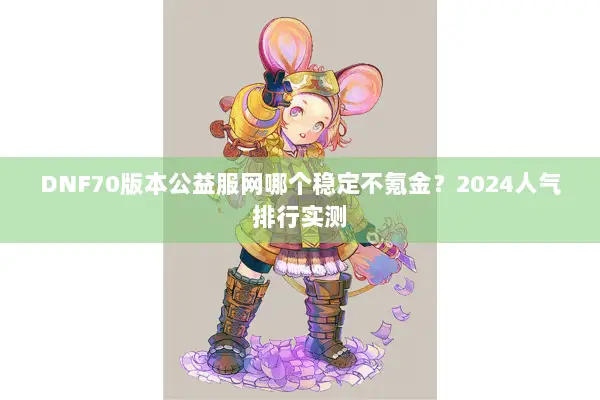 DNF70版本公益服网哪个稳定不氪金？2024人气排行实测