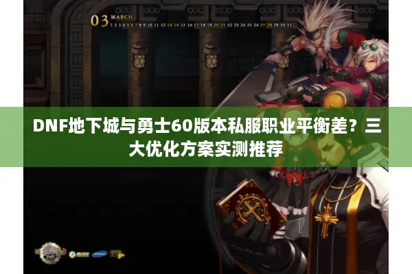 DNF地下城与勇士60版本私服职业平衡差？三大优化方案实测推荐