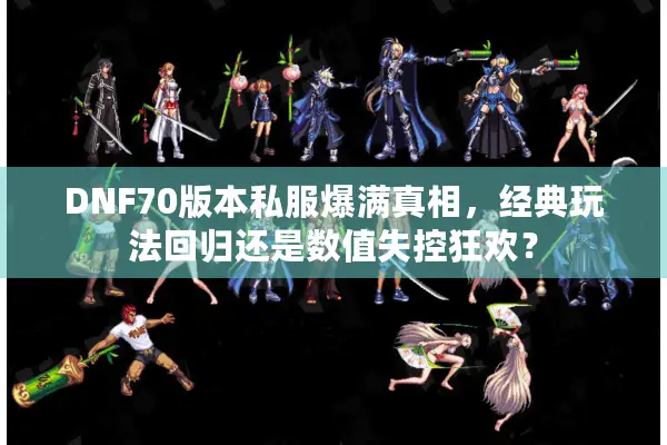 DNF70版本私服爆满真相，经典玩法回归还是数值失控狂欢？