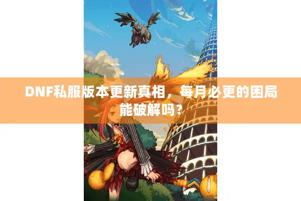 DNF私服版本更新真相，每月必更的困局能破解吗？