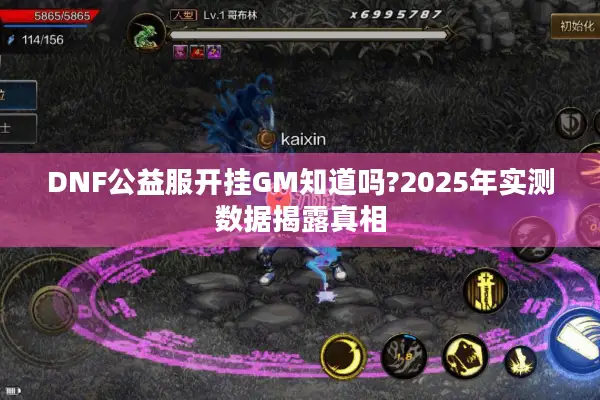 DNF公益服开挂GM知道吗?2025年实测数据揭露真相