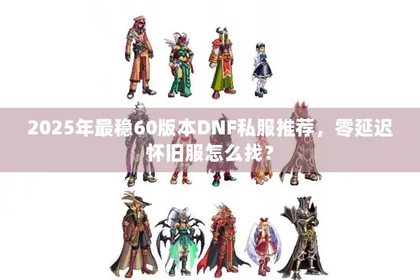 2025年最稳60版本DNF私服推荐，零延迟怀旧服怎么找？