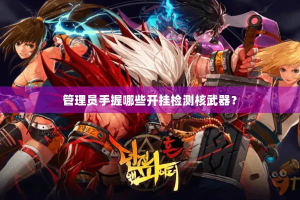 管理员手握哪些开挂检测核武器？