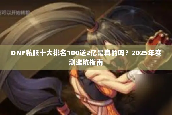 DNF私服十大排名100送2亿是真的吗？2025年实测避坑指南