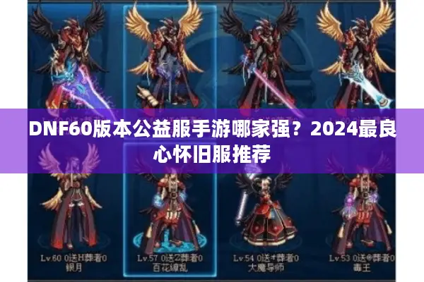 DNF60版本公益服手游哪家强？2024最良心怀旧服推荐