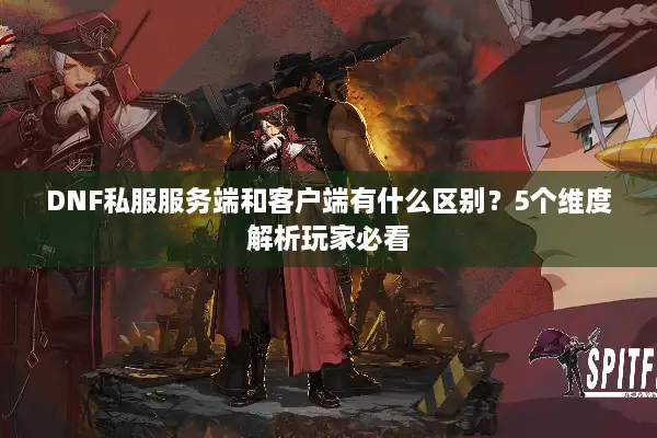 DNF私服服务端和客户端有什么区别？5个维度解析玩家必看