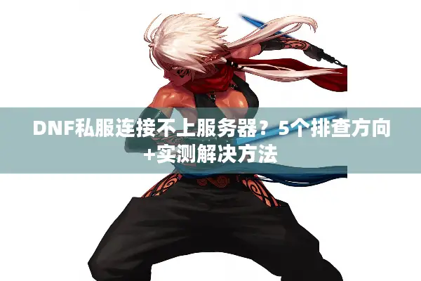 DNF私服连接不上服务器？5个排查方向+实测解决方法