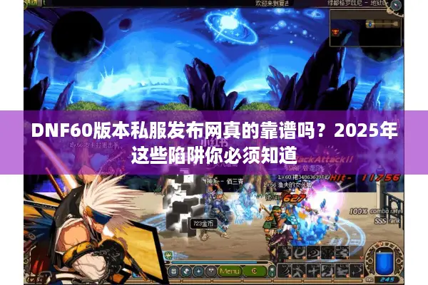 DNF60版本私服发布网真的靠谱吗？2025年这些陷阱你必须知道