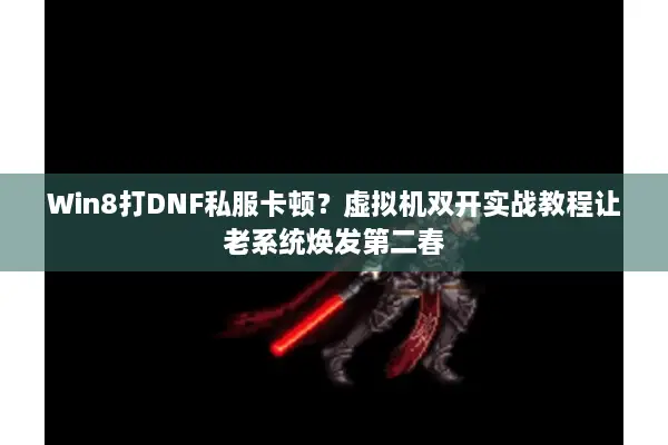 Win8打DNF私服卡顿？虚拟机双开实战教程让老系统焕发第二春