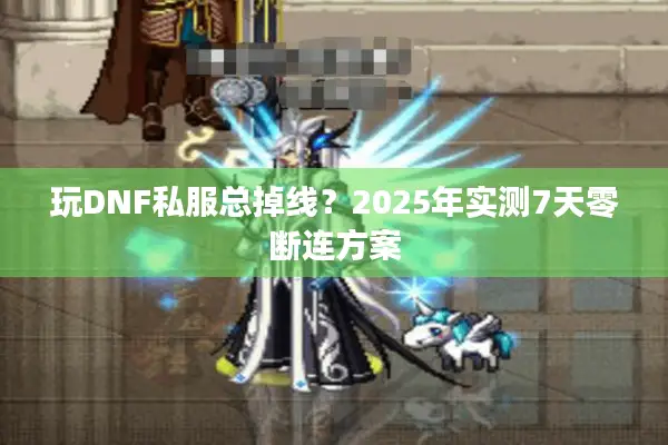 玩DNF私服总掉线？2025年实测7天零断连方案