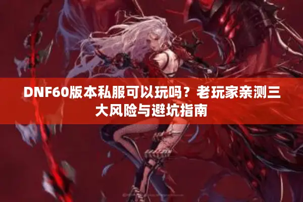DNF60版本私服可以玩吗？老玩家亲测三大风险与避坑指南