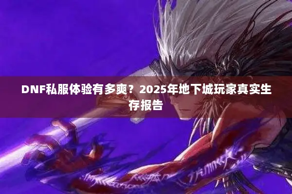 DNF私服体验有多爽？2025年地下城玩家真实生存报告