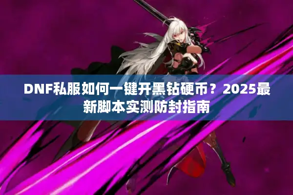 DNF私服如何一键开黑钻硬币？2025最新脚本实测防封指南