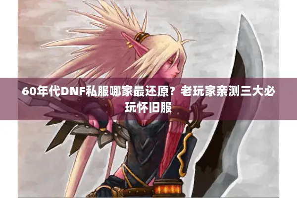 60年代DNF私服哪家最还原？老玩家亲测三大必玩怀旧服