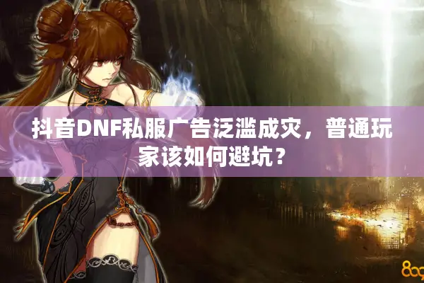 抖音DNF私服广告泛滥成灾，普通玩家该如何避坑？