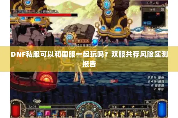 DNF私服可以和国服一起玩吗？双服共存风险实测报告