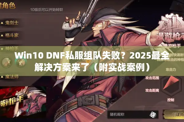 Win10 DNF私服组队失败？2025最全解决方案来了（附实战案例）