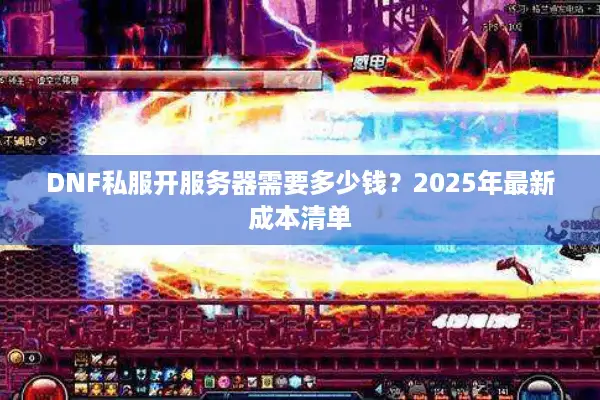 DNF私服开服务器需要多少钱？2025年最新成本清单