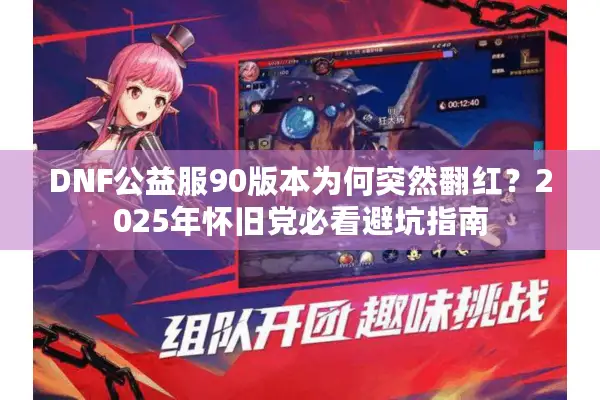 DNF公益服90版本为何突然翻红？2025年怀旧党必看避坑指南