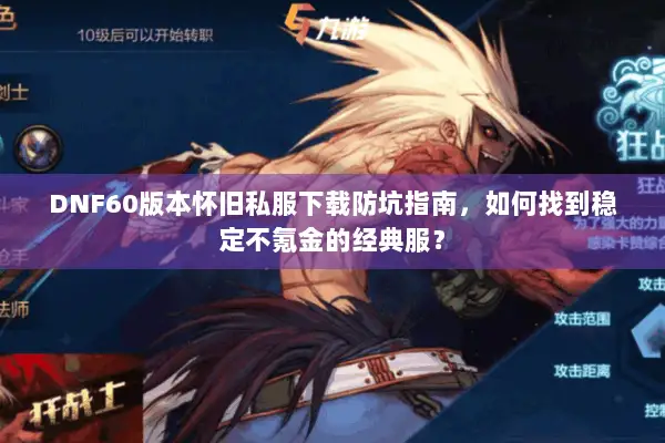 DNF60版本怀旧私服下载防坑指南，如何找到稳定不氪金的经典服？