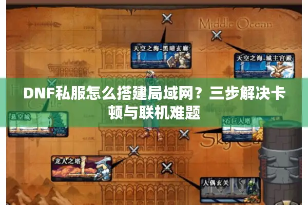 DNF私服怎么搭建局域网？三步解决卡顿与联机难题
