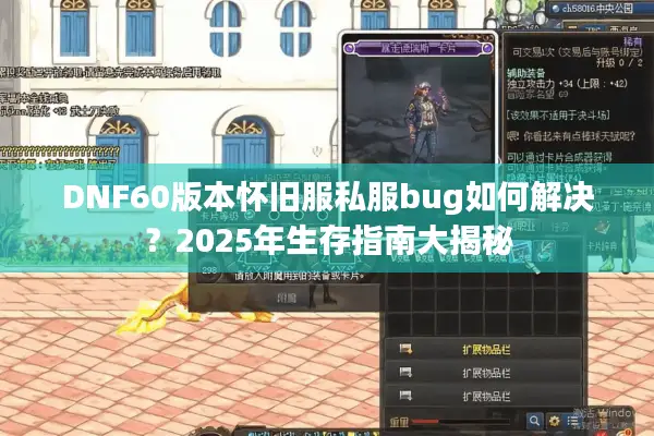 DNF60版本怀旧服私服bug如何解决？2025年生存指南大揭秘