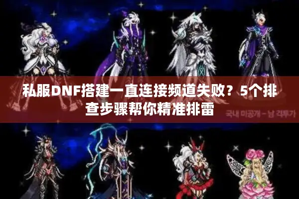 私服DNF搭建一直连接频道失败？5个排查步骤帮你精准排雷