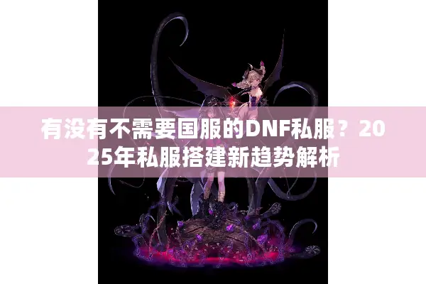 有没有不需要国服的DNF私服？2025年私服搭建新趋势解析