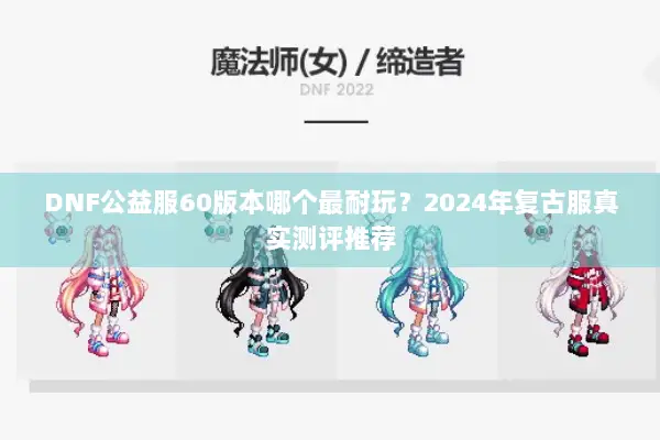 DNF公益服60版本哪个最耐玩？2024年复古服真实测评推荐