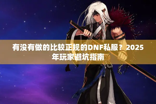 有没有做的比较正规的DNF私服？2025年玩家避坑指南