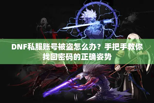 DNF私服账号被盗怎么办？手把手教你找回密码的正确姿势