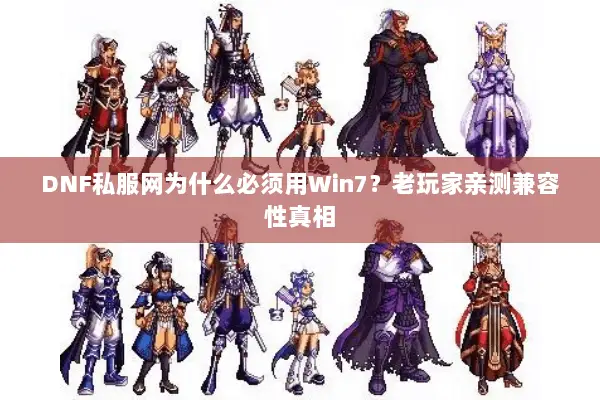 DNF私服网为什么必须用Win7？老玩家亲测兼容性真相