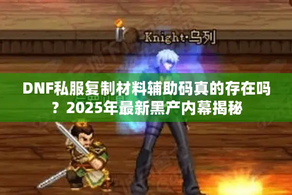 DNF私服复制材料辅助码真的存在吗？2025年最新黑产内幕揭秘
