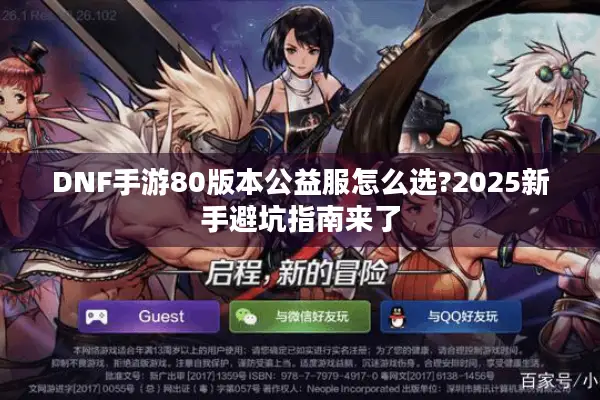 DNF手游80版本公益服怎么选?2025新手避坑指南来了
