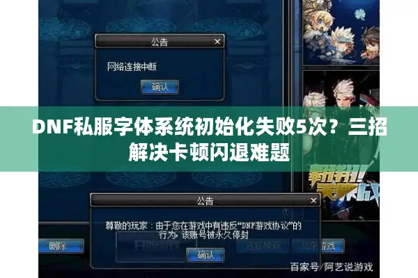 DNF私服字体系统初始化失败5次？三招解决卡顿闪退难题