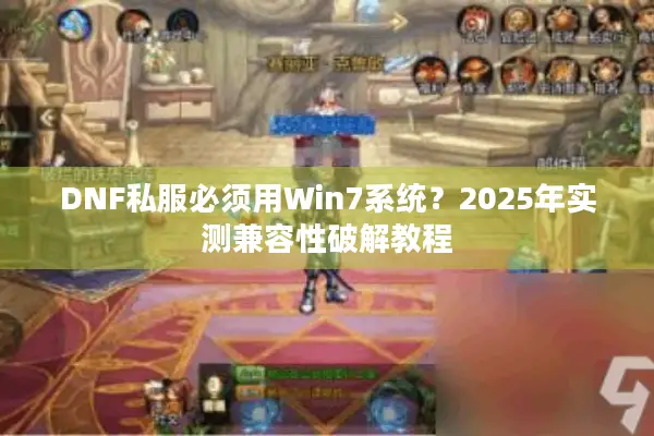 DNF私服必须用Win7系统？2025年实测兼容性破解教程
