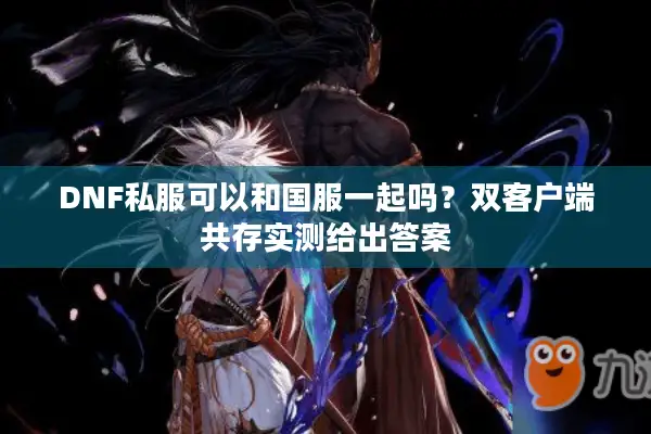 DNF私服可以和国服一起吗？双客户端共存实测给出答案