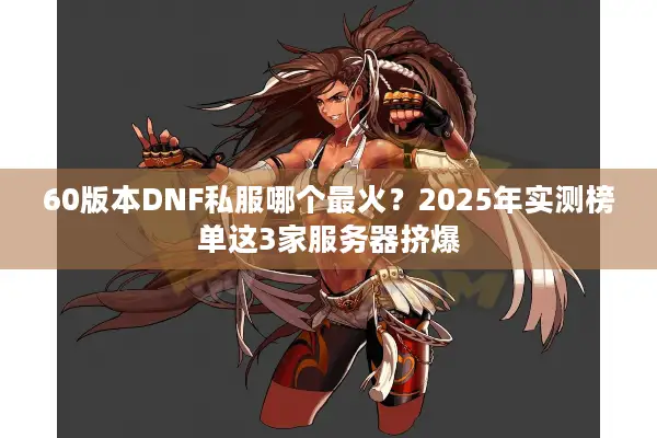 60版本DNF私服哪个最火？2025年实测榜单这3家服务器挤爆