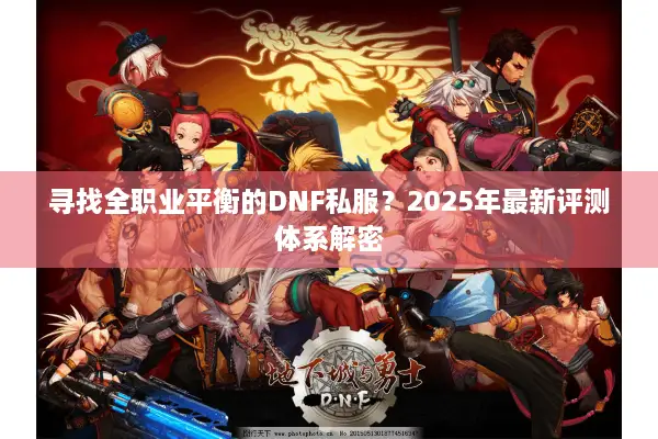 寻找全职业平衡的DNF私服？2025年最新评测体系解密