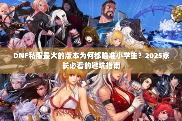 DNF私服最火的版本为何都瞄准小学生？2025家长必看的避坑指南