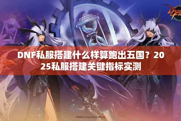 DNF私服搭建什么样算跑出五国？2025私服搭建关键指标实测