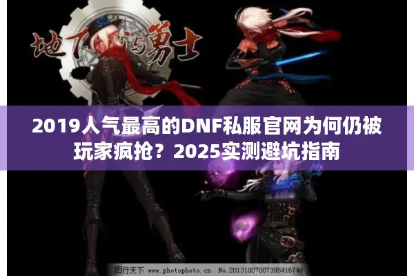 2019人气最高的DNF私服官网为何仍被玩家疯抢？2025实测避坑指南