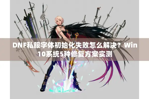 DNF私服字体初始化失败怎么解决？Win10系统5种修复方案实测