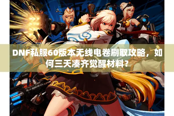 DNF私服60版本无线电卷刷取攻略，如何三天凑齐觉醒材料？