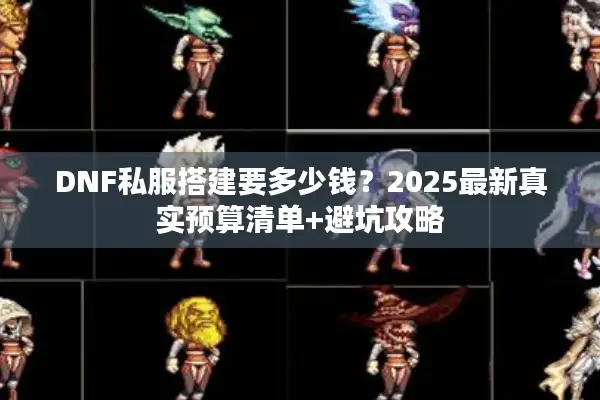 DNF私服搭建要多少钱？2025最新真实预算清单+避坑攻略